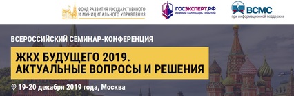 19-20 декабря 2019 года, в городе Москве, пройдет Всероссийский семинар-конференция "ЖКХ будущего 2019. актуальные вопросы и решения"